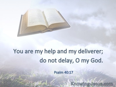 You are my help and my deliverer; do not delay, O my God.